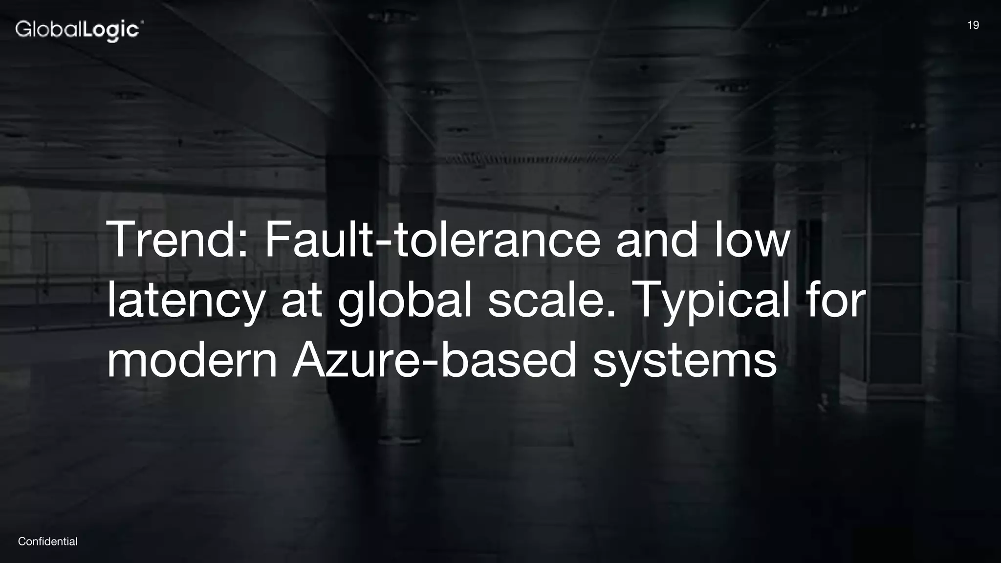 19
Confidential
19
Trend: Fault-tolerance and low
latency at global scale. Typical for
modern Azure-based systems
 