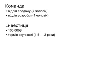 Команда •  відділ продажу (7 чол овік ) •  відділ розробки (1 чоловік)  Інвестиції •  100 000 $ •  термін окупності (1,5 — 2 роки) 