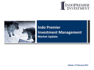 Indo Premier
Investment Management
Market Update

Jakarta, 13 February 2014

 