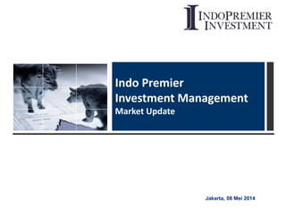 Jakarta, 08 Mei 2014
Indo Premier
Investment Management
Market Update
 