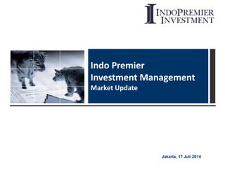 Jakarta, 17 Juli 2014
Indo Premier
Investment Management
Market Update
 