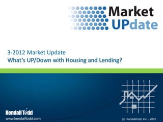 3-2012 Market Update
What’s UP/Down with Housing and Lending?




www.kendalltodd.com                    (c) KendallTodd, Inc. - 2012
 