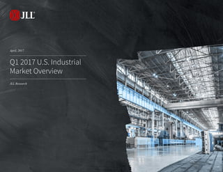 April, 2017
JLL Research
Q1 2017 U.S. Industrial
Market Overview
 
