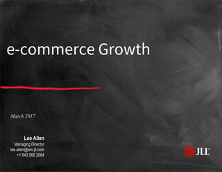 e-commerce Growth
March 2017
Lee Allen
Managing Director
lee.allen@am.jll.com
+1 843 566 2064
 