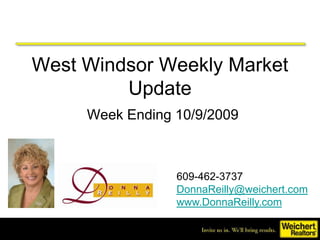 West Windsor Weekly Market Update Week Ending 10/9/2009 609-462-3737 DonnaReilly@weichert.com www.DonnaReilly.com 