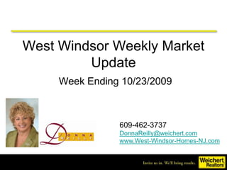 West Windsor Weekly Market Update,[object Object],Week Ending 10/23/2009,[object Object],609-462-3737,[object Object],DonnaReilly@weichert.com,[object Object],www.West-Windsor-Homes-NJ.com,[object Object]