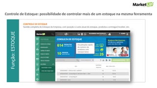 Função:VENDASFunção:ESTOQUE
CONTROLE DE ESTOQUE
Gestão completa do Estoque da Empresa, com posição e custo atual do estoque, produtos a entregar/receber, etc.
Controle de Estoque: possibilidade de controlar mais de um estoque na mesma ferramenta
Visualização rápida
do número de
produtos com
estoque baixo
 