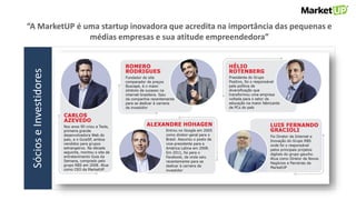 “A MarketUP é uma startup inovadora que acredita na importância das pequenas e
médias empresas e sua atitude empreendedora”SócioseInvestidores
 