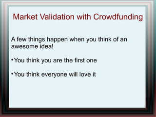 Market Validation with Crowdfunding
A few things happen when you think of an
awesome idea!
You think you are the first one



You think everyone will love it



 