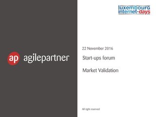 22 November 2016
All right reserved
Start-ups forum
Market Validation
 