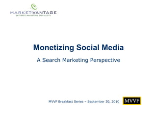 Monetizing Social Media MVVF Breakfast Series – September 30, 2010 A Search Marketing Perspective 