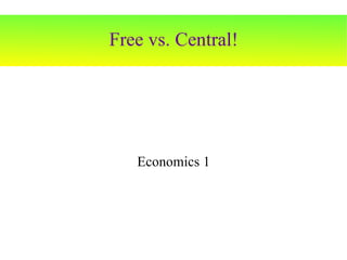 Free vs. Central! Economics 1 
