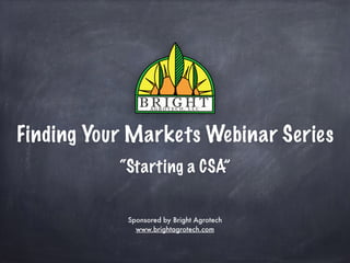 Finding Your Markets Webinar Series
“Starting a CSA”
Sponsored by Bright Agrotech
www.brightagrotech.com
 