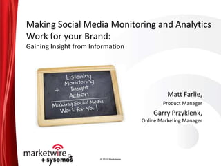 Making Social Media Monitoring and Analytics Work for your Brand:Gaining Insight from Information Matt Farlie, Product Manager Garry Przyklenk,Online Marketing Manager 