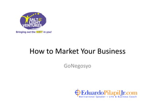 How	
  to	
  Market	
  Your	
  Business	
  
               GoNegosyo	
  
 