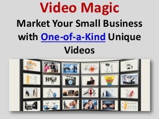 Video Magic
Market Your Small Business
with One-of-a-Kind Unique
         Videos
 