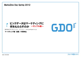 MarkeZine Day Spring 2012




                 ビックデータはマーケティングに
                 何をもたらすのか ～サンプル版～
     マーケティング部 部長 中澤伸也




date 2012/3/20
 