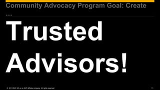 Community Advocacy Program Goal: Create
…




© 2013 SAP AG or an SAP affiliate company. All rights reserved.   11
 