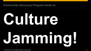 Community Advocacy Program leads to:




© 2013 SAP AG or an SAP affiliate company. All rights reserved.   13
 
