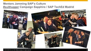 Mentors Jamming SAP’s Culture
#suithugger Campaign Sapphire / SAP TechEd Madrid




© 2013 SAP AG or an SAP affiliate company. All rights reserved.   14
 
