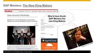 SAP Mentors: The New King Makers


                                                                  Who’d have thunk:
                                                                   SAP Mentors the
                                                                  new King Makers




                                                                                                        af   tery
                                                                                                     mR
                                                                                                by To
                                                                                          ure
                                                                                      Pict



© 2013 SAP AG or an SAP affiliate company. All rights reserved.                                      16
 