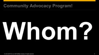 Community Advocacy Program!




© 2013 SAP AG or an SAP affiliate company. All rights reserved.   6
 
