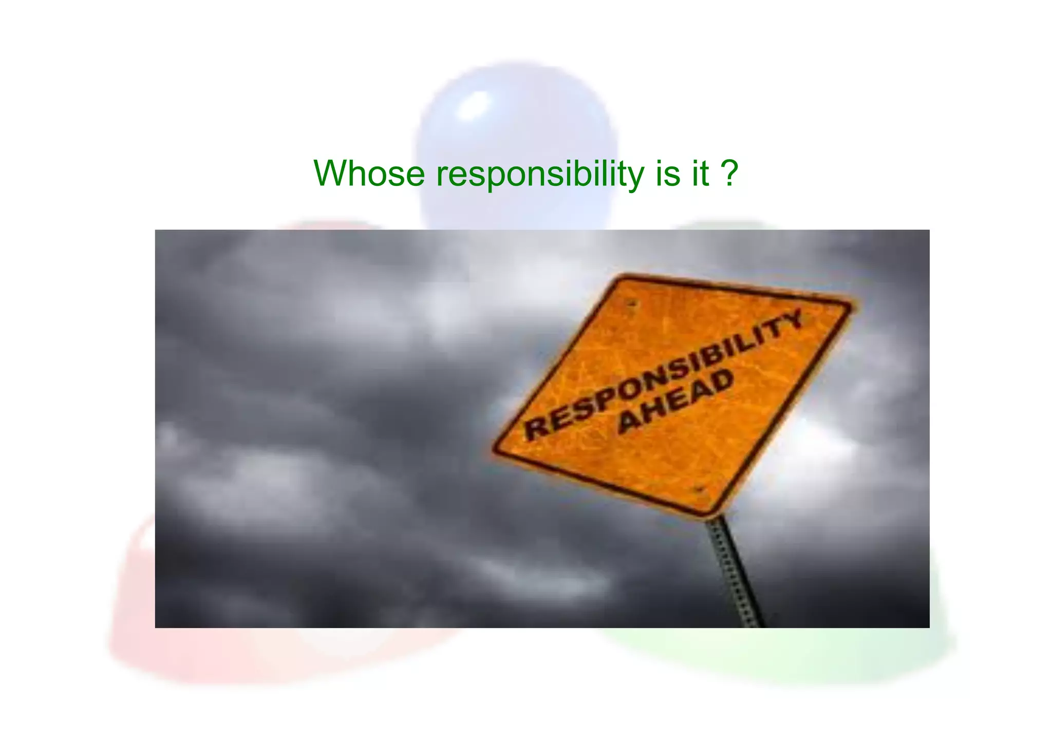 Whose responsibility is it ?
 
