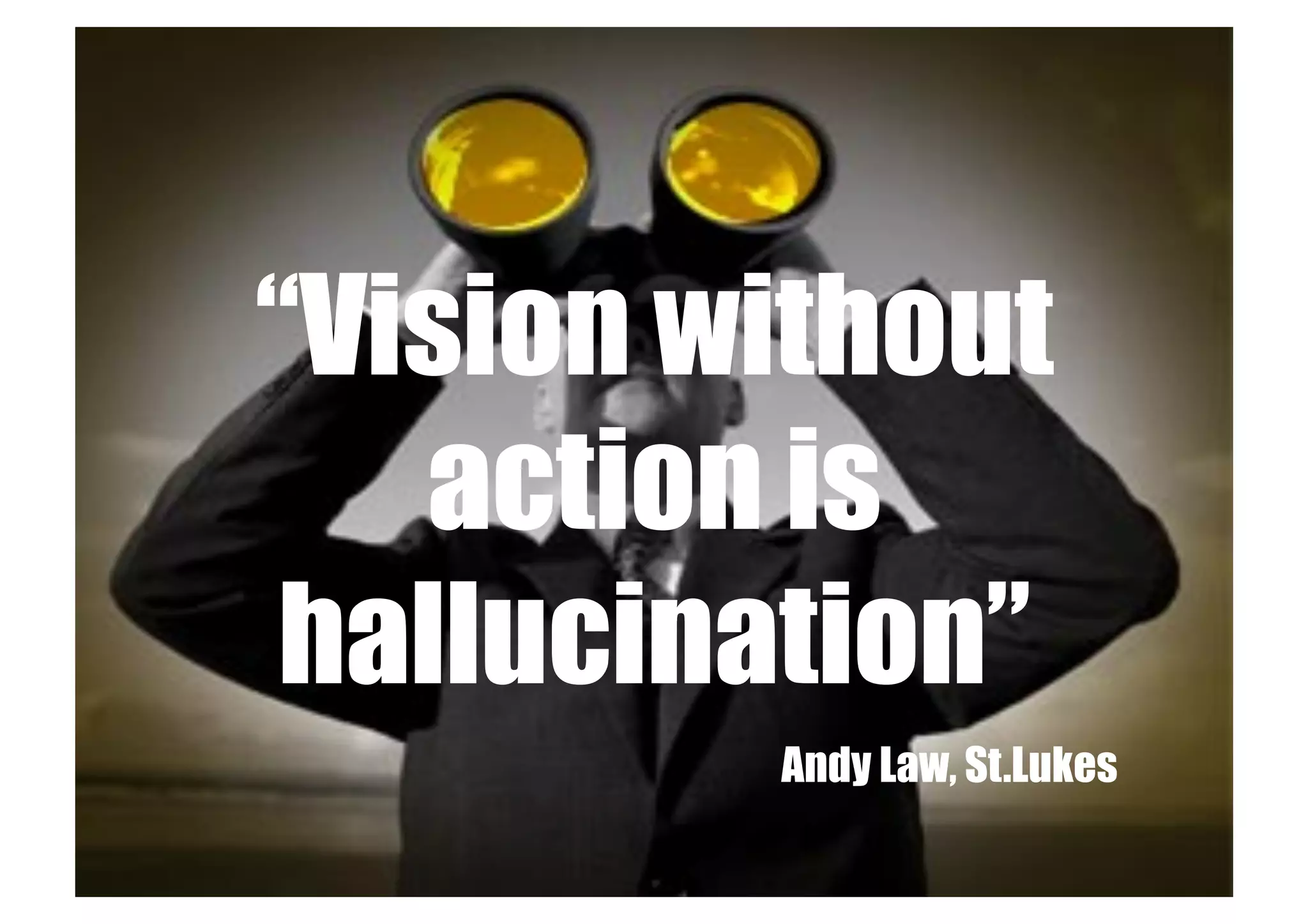 “Vision without
   action is
 hallucination”
         Andy Law, St.Lukes
 