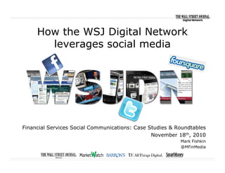 How the WSJ Digital Network
leverages social media
Financial Services Social Communications: Case Studies & Roundtables
November 18th, 2010
Mark Fishkin
@MFinMedia
 