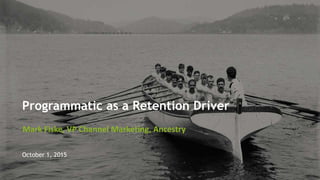 Programmatic as a Retention Driver
Mark Fiske, VP Channel Marketing, Ancestry
October 1, 2015
 