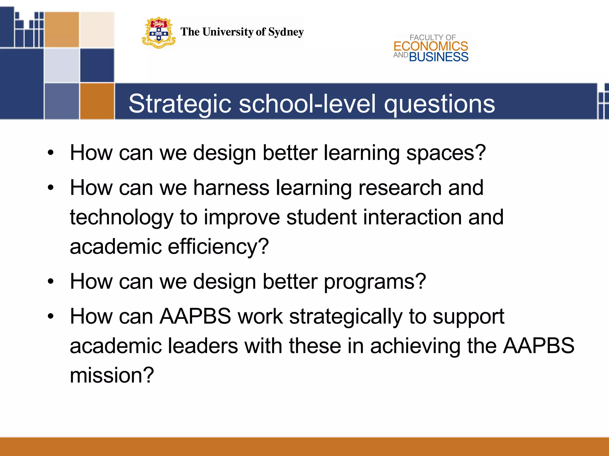 Strategic school-level questions How can we design better learning spaces? How can we harness learning research and technology to improve student interaction and academic efficiency? How can we design better programs? How can AAPBS work strategically to support academic leaders with these in achieving the AAPBS mission? 