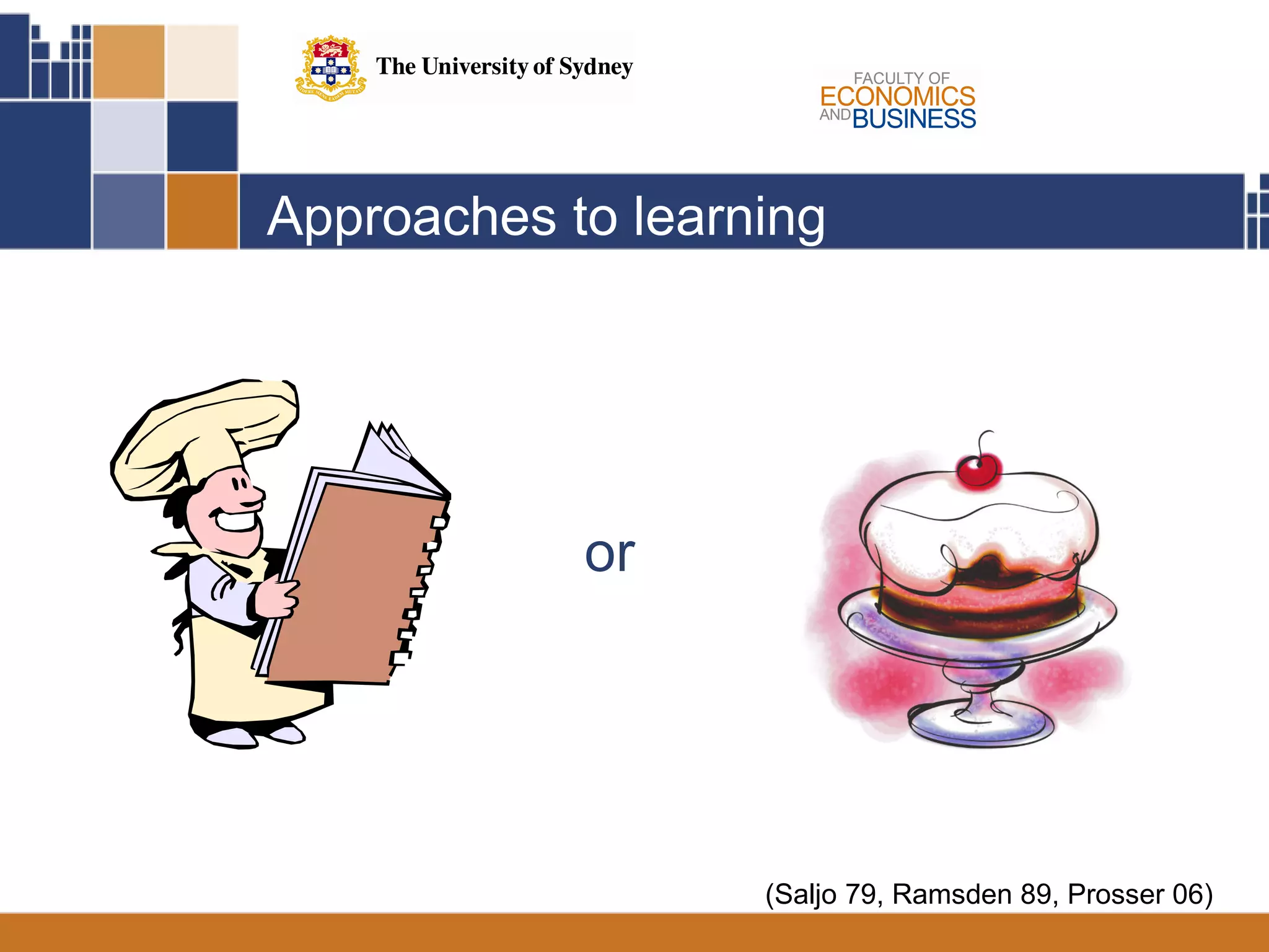 Approaches to learning or (Saljo 79, Ramsden 89, Prosser 06) 