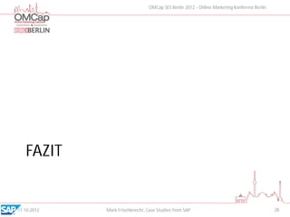 OMCap SES Berlin 2012 - Online Marketing Konferenz Berlin




   FAZIT


11.10.2012   Mark Frischknecht, Case Studies from SAP                                        28
 