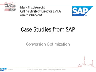 Mark Frischknecht
             Online Strategy Director EMEA
             @mfrischknecht



             Case Studies from SAP

                 Conversion Optimization




11.10.2012       OMCap SES Berlin 2012 - Online Marketing Konferenz Berlin   1
 