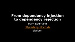 From dependency injection
to dependency rejection
Mark Seemann
http://blog.ploeh.dk
@ploeh
 