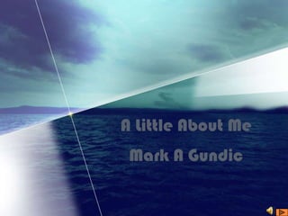 A Little About Me Mark A Gundic 