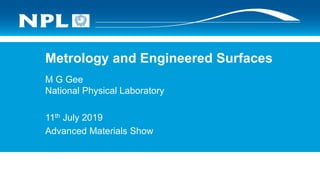 Metrology and Engineered Surfaces
M G Gee
National Physical Laboratory
11th July 2019
Advanced Materials Show
 