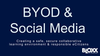 Creating a safe, secure collaborative
learning environment & responsible eCitizens
BYOD &
Social Media
 