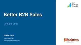January 2023
Better B2B Sales
Mark Gibson
+44-7312-984-542
mark@whychangeselling.com
 