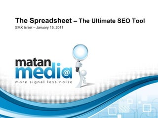 The Spreadsheet – The Ultimate SEO Tool
SMX Israel – January 15, 2011
 