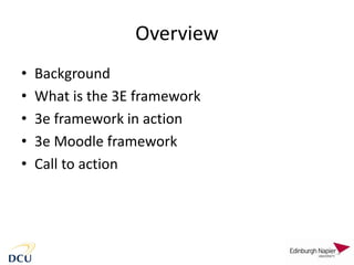 Overview
• Background
• What is the 3E framework
• 3e framework in action
• 3e Moodle framework
• Call to action
 