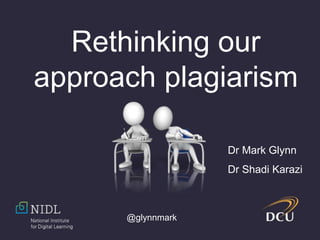 @glynnmark
Rethinking our
approach plagiarism
Dr Mark Glynn
Dr Shadi Karazi
 