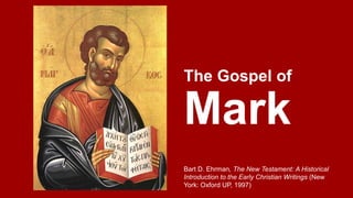 The Gospel of 
Mark 
Bart D. Ehrman, The New Testament: A Historical 
Introduction to the Early Christian Writings (New 
York: Oxford UP, 1997) 
 