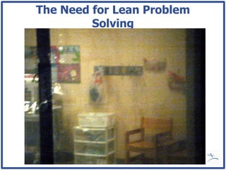The Need for Lean Problem
         Solving
 
