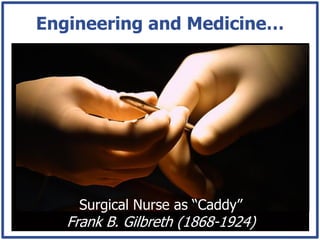 Engineering and Medicine…




    Surgical Nurse as “Caddy”
   Frank B. Gilbreth (1868-1924)
 