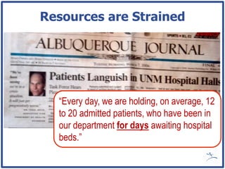 Resources are Strained




  “Every day, we are holding, on average, 12
  to 20 admitted patients, who have been in
  our department for days awaiting hospital
  beds.”
 