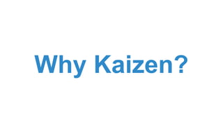 Why Kaizen?
 