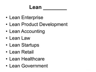 Lean ________
•  Lean Enterprise
•  Lean Product Development
•  Lean Accounting
•  Lean Law
•  Lean Startups
•  Lean Retail
•  Lean Healthcare
•  Lean Government
 