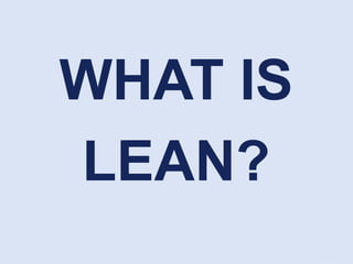 WHAT IS
LEAN?
 