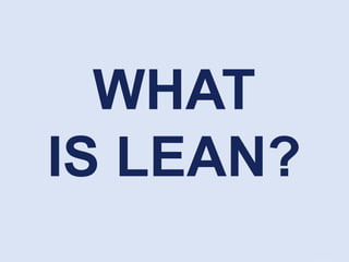 WHAT
IS LEAN?
 